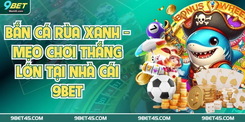 Bắn Cá Rùa Xanh: Mẹo Chơi Thắng Lớn Tại Nhà Cái 9bet