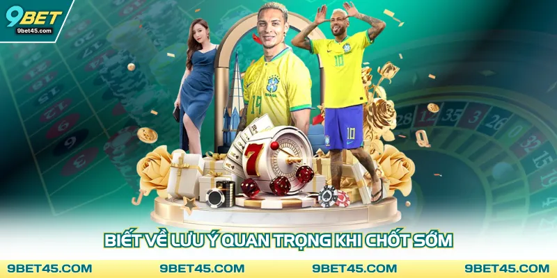 Biết về lưu ý quan trọng khi chốt sớm 