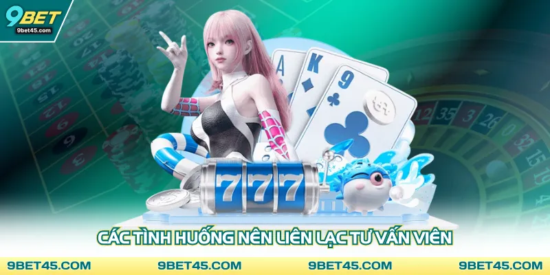 Các tình huống nên liên lạc tư vấn viên