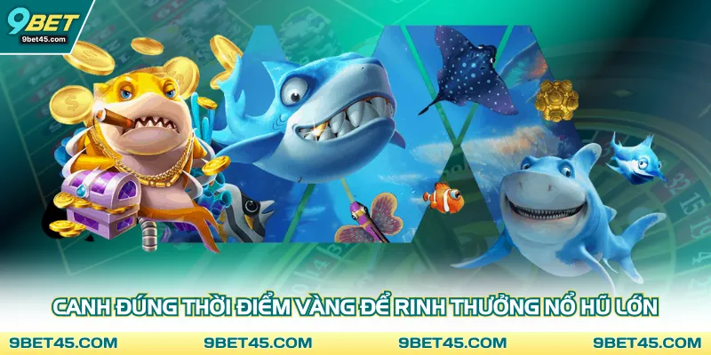 Canh đúng thời điểm vàng để rinh thưởng nổ hũ lớn