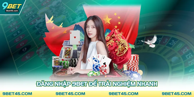 Đăng nhập 9Bet để trải nghiệm nhanh