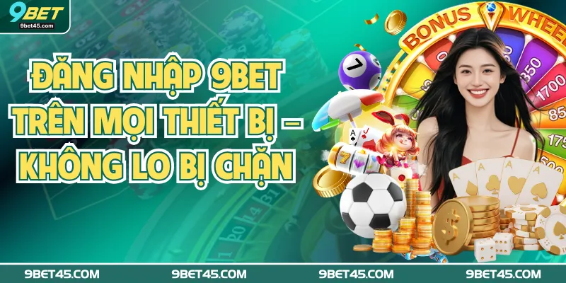 Đăng Nhập 9Bet Trên Mọi Thiết Bị – Không Lo Bị Chặn