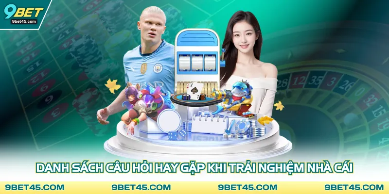 Danh sách câu hỏi hay gặp khi trải nghiệm nhà cái