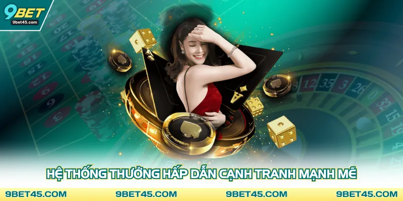 Hệ thống thưởng hấp dẫn cạnh tranh mạnh mẽ