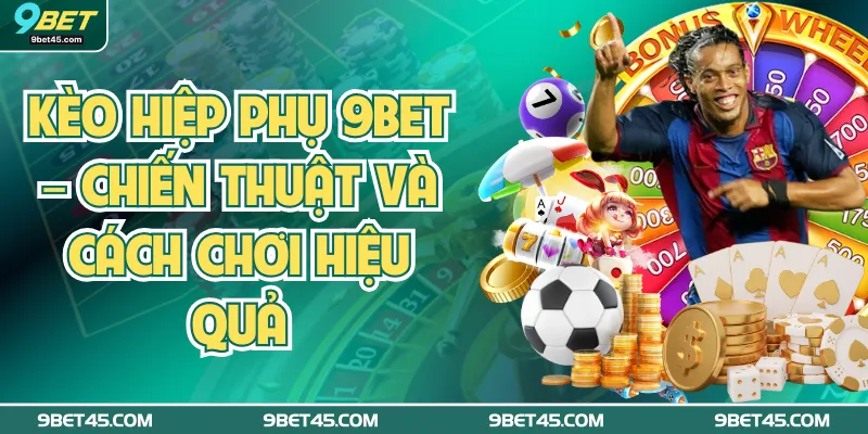 Kèo Hiệp Phụ 9bet – Chiến Thuật Và Cách Chơi Hiệu Quả