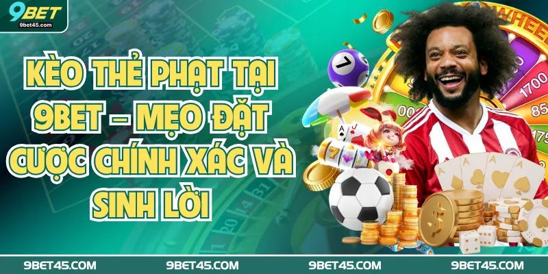 Kèo Thẻ Phạt Tại 9bet – Mẹo Đặt Cược Chính Xác Và Sinh Lời