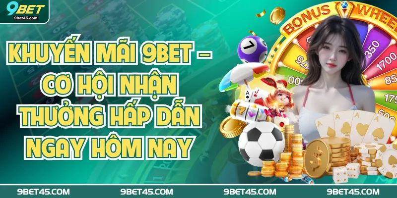 Khuyến Mãi 9bet – Cơ Hội Nhận Thưởng Hấp Dẫn Ngay Hôm Nay