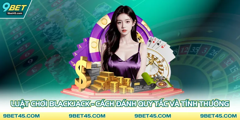 Luật chơi blackjack tổng quan cơ bản