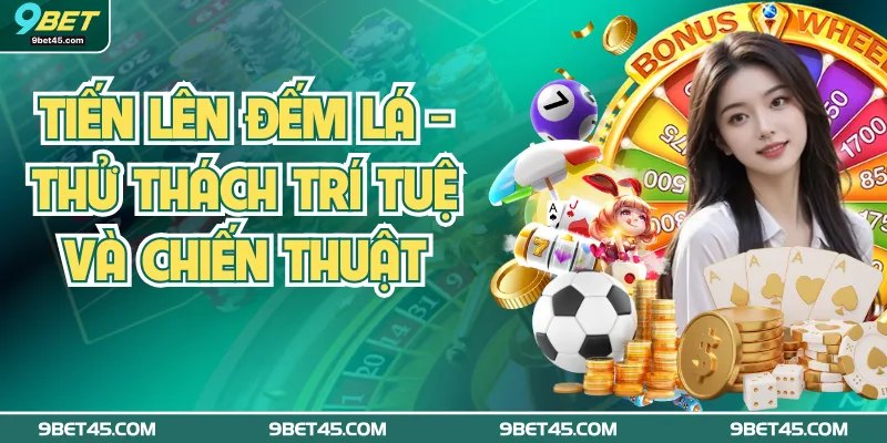 Tiến Lên Đếm Lá - Thử Thách Trí Tuệ Và Chiến Thuật