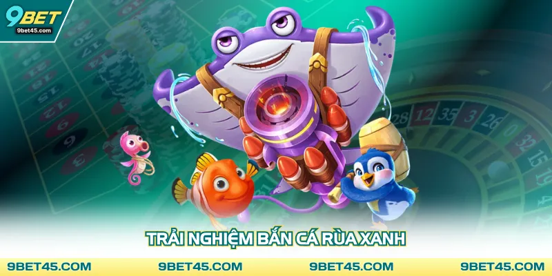 Trải nghiệm bắn cá rùa xanh